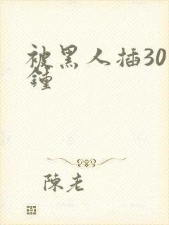 被黑人插30分钟