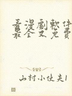 看漫剧软件哪个最全又免费