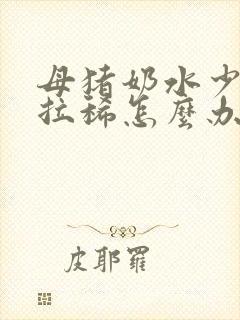 母猪奶水少小猪拉稀怎么办