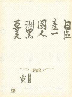 亚洲国产日韩欧美黑人一区二区