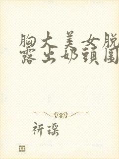 胸大美女脱内衣露出奶头图片