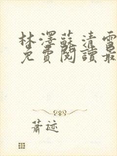 林泽苏清雪全文免费阅读最新章节更