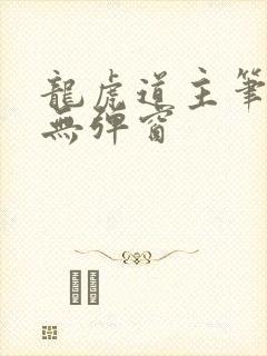 龙虎道主笔趣阁无弹窗