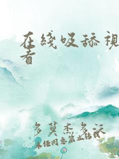 在线吸舔视频观看