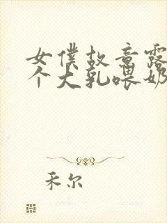 女仆故意露着两个大乳喂奶