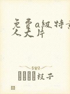 免费a级特黄真人大片