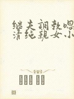 继夫调教嗯啊h清纯亲女小说