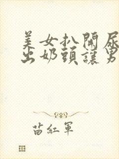 美女扒开尿口露出奶头让男人捅