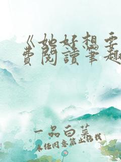 《她好想要》免费阅读笔趣阁无弹窗