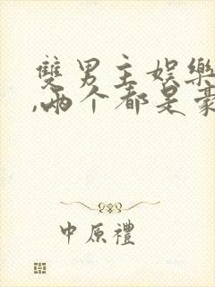 双男主娱乐圈文,两个都是豪门