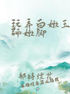 玩弄白嫩玉足老师嫩脚