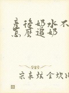 产后奶水不足要怎么追奶