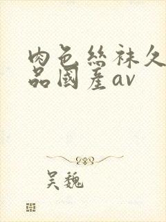 肉色丝袜久久精品国产av