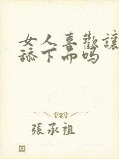 女人喜欢让男人舔下面吗