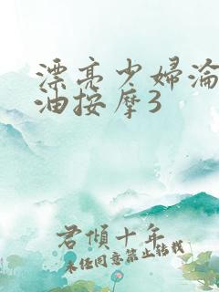 漂亮少妇沦陷精油按摩3