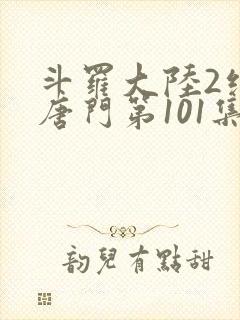 斗罗大陆2绝世唐门第101集