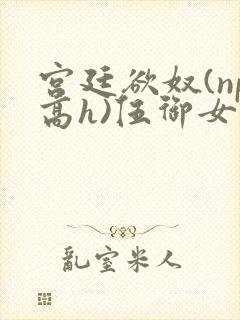 宫廷欲奴(np高h)伍御女