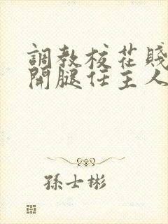 调教校花贱奴张开腿任主人玩弄小说