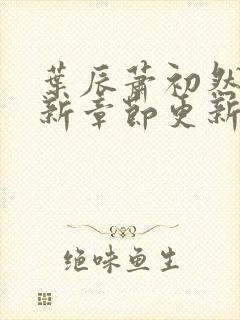 叶辰萧初然免最新章节更新