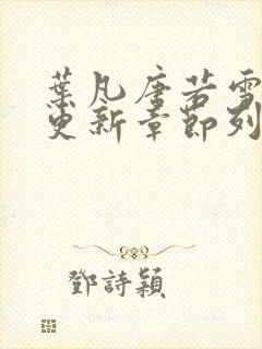 叶凡唐若雪最新更新章节列表