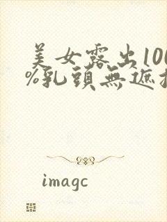 美女露出100%乳头无遮挡