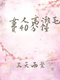 女人高潮毛片免费40分钟