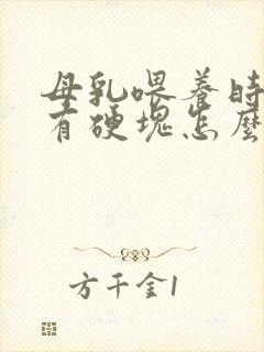 母乳喂养时乳房有硬块怎么回事