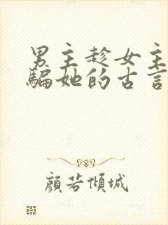 男主趁女主失忆骗她的古言