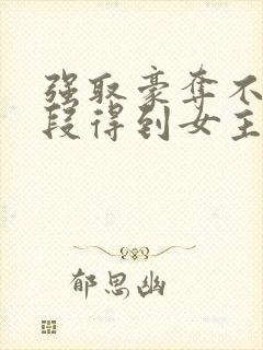 强取豪夺不择手段得到女主