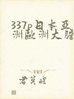 337p日本亚洲欧洲大胆色噜噜