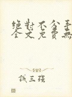 绝对不分手小说全文免费无删减