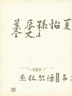 叶辰孙怡夏若雪全文,i