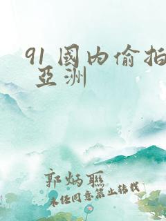 91 国内偷拍 亚洲