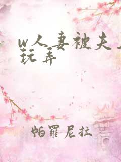 w人妻被夫上司玩弄