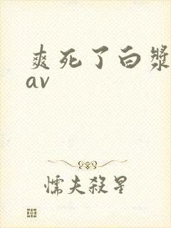 爽死了白浆喷水av