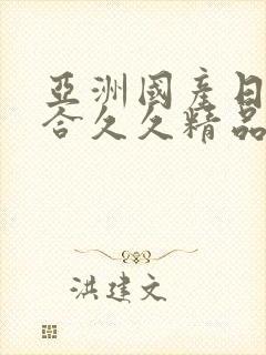 亚洲国产日韩综合久久精品