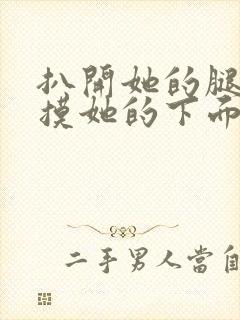 扒开她的腿慢慢摸她的下面