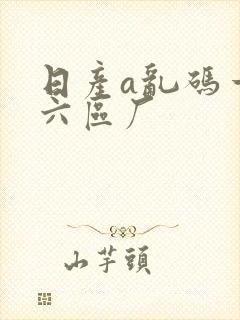 日产a乱码一至六区厂