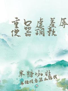 重口虐羞辱贱奴便器调教