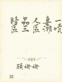 精品人妻一区二区三区潮喷在线