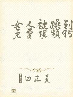 女人被躁到高潮免费视频95