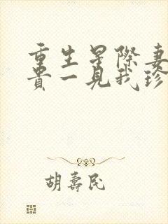 重生星际妻荣夫贵一见我珍