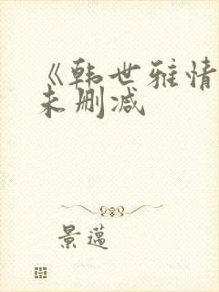 《韩世雅情事》未删减