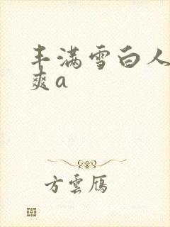 丰满雪白人妻人爽a