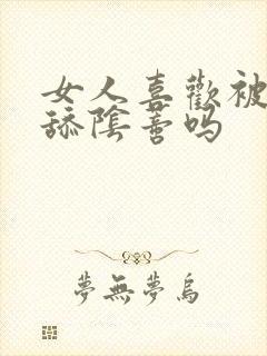 女人喜欢被男人舔阴蒂吗