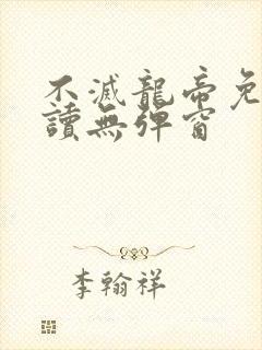 不灭龙帝免费阅读无弹窗