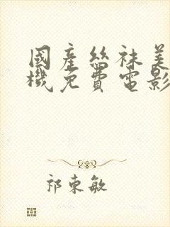 国产丝袜美女手机免费电影