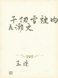 千仞雪被肉干高h潮文