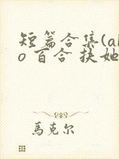 短篇合集(abo 百合 扶她)_