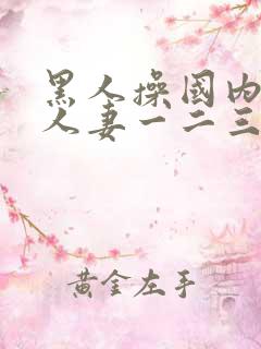 黑人操国内精品人妻一二三四区